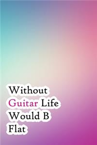 Without Guitar Life Would B Flat