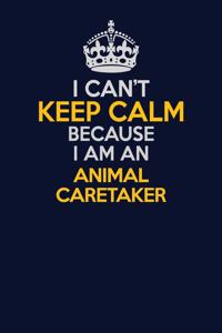 I Can't Keep Calm Because I Am An Animal Caretaker