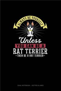 Always Be Yourself Unless You Can Be A Rat Terrier Then Be A Rat Terrier