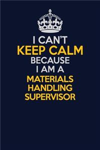 I Can't Keep Calm Because I Am A Materials Handling Supervisor