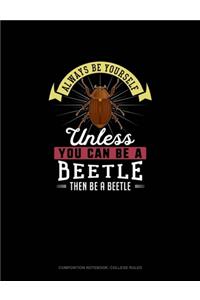 Always Be Yourself Unless You Can Be A Beetle Then Be A Beetle