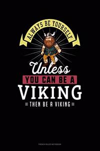 Always Be Yourself Unless You Can Be A Viking Then Be A Viking