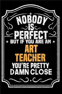 Nobody Is Perfect But If You Are An Art Teacher You're Pretty Damn Close