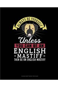 Always Be Yourself Unless You Can Be An English Mastiff Then Be An English Mastiff