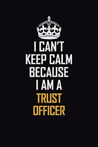 I Can't Keep Calm Because I Am A Trust officer