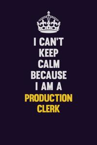 I Can't Keep Calm Because I Am A Production clerk