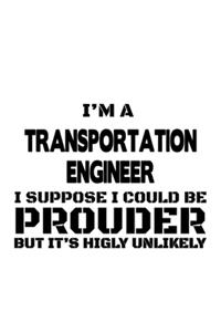 I'm A Transportation Engineer I Suppose I Could Be Prouder But It's Highly Unlikely