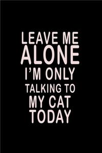 Leave Me Alone I'm Only Talking To My Cat Today