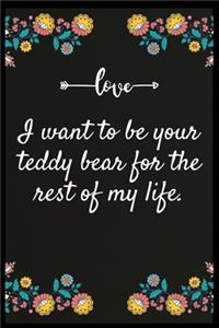 I want to be your teddy bear for the rest of my life.