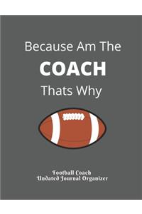 Football Coach Undated Journal Organizer Because Am The COACH Thats Why