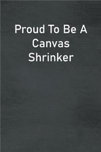 Proud To Be A Canvas Shrinker