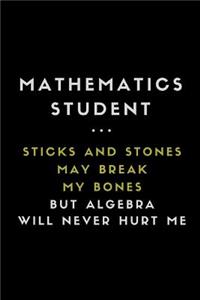 Mathematics Student ... Sticks and Stones May Break My Bones But Algebra Will Never Hurt Me