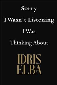 Sorry I Wasn't Listening I Was Thinking About Idris Elba
