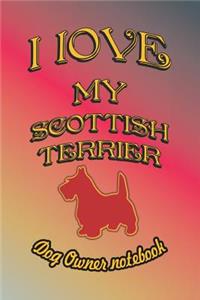 I Love My Scottish Terrier - Dog Owner Notebook: Doggy Style Designed Pages for Dog Owner to Note Training Log and Daily Adventures.