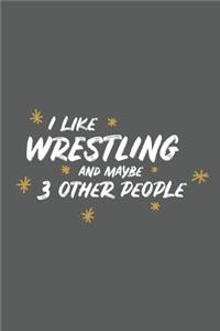 I Like Wrestling and Maybe 3 Other People: Small 6x9 Notebook, Journal or Planner, 110 Lined Pages, Christmas, Birthday or Anniversary Gift Idea