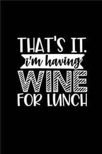 That's It I'm Having Wine for Lunch