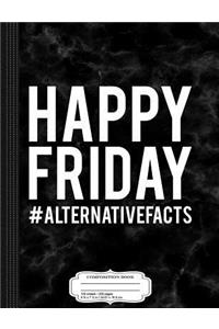 Happy Friday Alternative Facts Composition Notebook