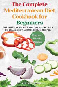 The Complete Mediterranean Diet Cookbook for Beginners: Discover the secrets to lose weight with Quick And Easy Mediterranean Recipes.