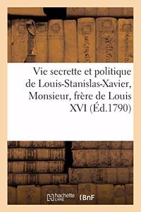 Vie Secrette Et Politique de Louis-Stanislas-Xavier, Monsieur, Frère de Louis XVI
