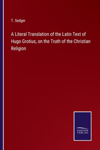 Literal Translation of the Latin Text of Hugo Grotius, on the Truth of the Christian Religion