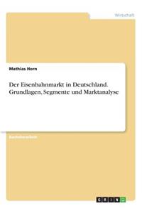 Eisenbahnmarkt in Deutschland. Grundlagen, Segmente und Marktanalyse