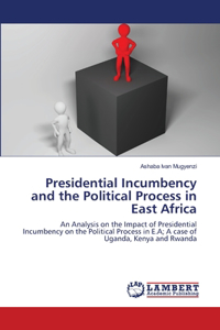 Presidential Incumbency and the Political Process in East Africa