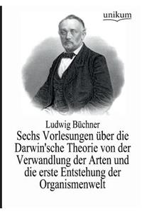 Sechs Vorlesungen über die Darwin'sche Theorie von der Verwandlung der Arten und die erste Entstehung der Organismenwelt