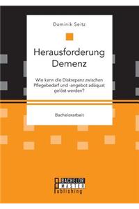 Herausforderung Demenz. Wie kann die Diskrepanz zwischen Pflegebedarf und -angebot adäquat gelöst werden?