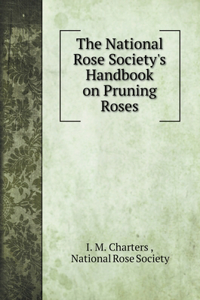 The National Rose Society's Handbook on Pruning Roses