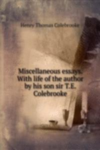 Miscellaneous essays. With life of the author by his son sir T.E. Colebrooke