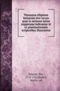 Thesaurus ellipsium latinarum sive vocum quae in sermone latino suppressae indicantur et ex praestantissimis scriptoribus illustrantur