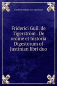 Friderici Guil. de Tigerstrom . De ordine et historia Digestorum of Justinian libri duo