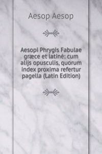 Aesopi Phrygis Fabulae graece et latine: cum alijs opusculis, quorum index proxima refertur pagella (Latin Edition)