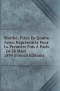 Marthe; Piece En Quatre Actes. Representee Pour La Premiere Fois A Paris . Le 28 Mars 1899 (French Edition)