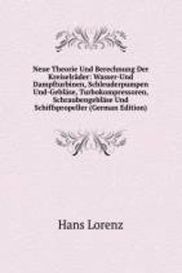 Neue Theorie Und Berechnung Der Kreiselrader: Wasser-Und Dampfturbinen, Schleuderpumpen Und-Geblase, Turbokompressoren, Schraubengeblase Und Schiffspropeller (German Edition)