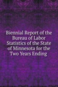 Biennial Report of the Bureau of Labor Statistics of the State of Minnesota for the Two Years Ending .