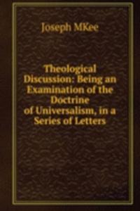 Theological Discussion: Being an Examination of the Doctrine of Universalism, in a Series of Letters