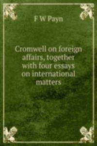 Cromwell on foreign affairs, together with four essays on international matters