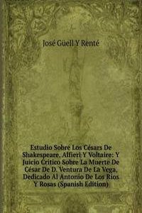 Estudio Sobre Los Cesars De Shakespeare, Alfieri Y Voltaire: Y Juicio Critico Sobre La Muerte De Cesar De D. Ventura De La Vega, Dedicado Al Antonio De Los Rios Y Rosas (Spanish Edition)