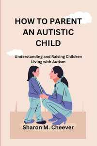 How to Parent an Autistic Child