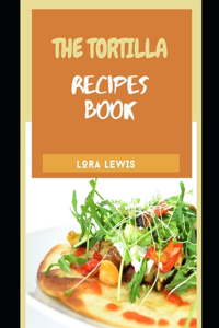 The Tortilla Recipe Cookbook