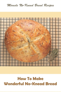Miracle No-knead Bread Recipes_ How To Make Wonderful No-knead Bread