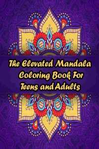 The Elevated Mandala Coloring Book For Teens and Adults