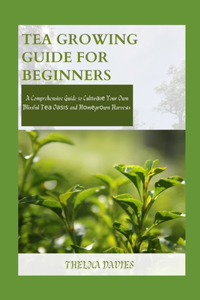 Tea Growing Guide for Beginners: A Comprehensive Guide to Cult&#1110;v&#1072;t&#1077; Your Own Blissful T&#1077;&#1072; O&#1072;&#1109;&#1110;&#1109; and H&#1086;m&#1077;gr&#1086;wn