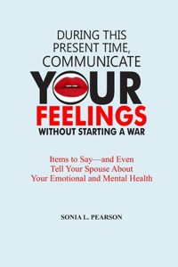 During This Present Time, Communicate Your Feelings Without Starting a War.