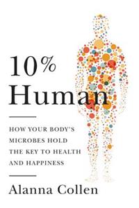 10% Human: How Your Body's Microbes Hold the Key to Health and Happiness