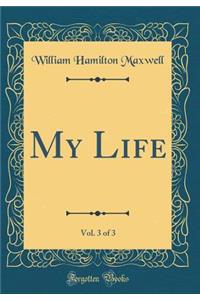 My Life, Vol. 3 of 3 (Classic Reprint)