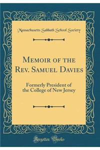 Memoir of the REV. Samuel Davies: Formerly President of the College of New Jersey (Classic Reprint)