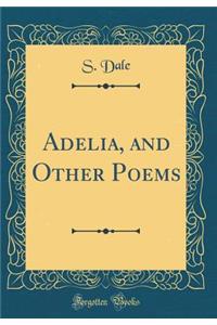 Adelia, and Other Poems (Classic Reprint)