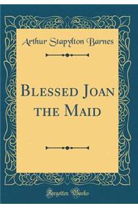 Blessed Joan the Maid (Classic Reprint)